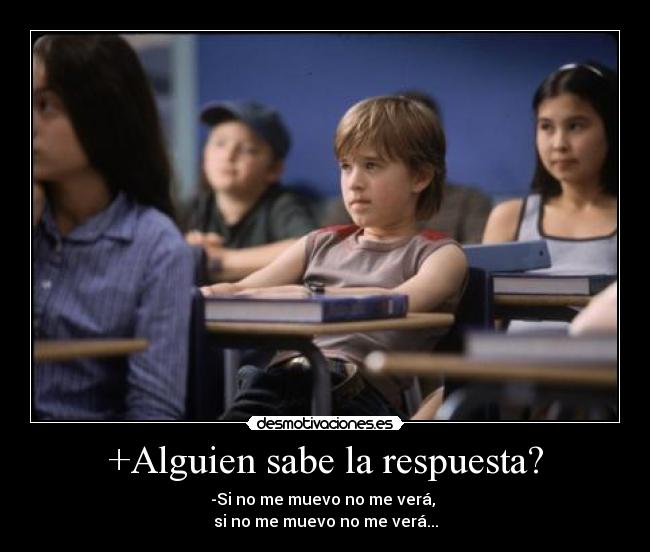 +Alguien sabe la respuesta? - -Si no me muevo no me verá,
si no me muevo no me verá...