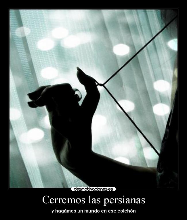 Cerremos las persianas - y hagámos un mundo en ese colchón