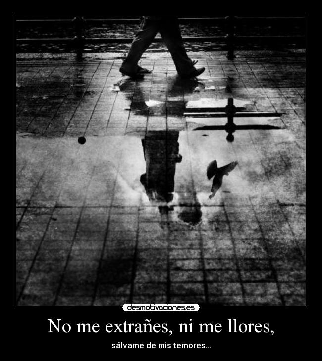 No me extrañes, ni me llores, - sálvame de mis temores...