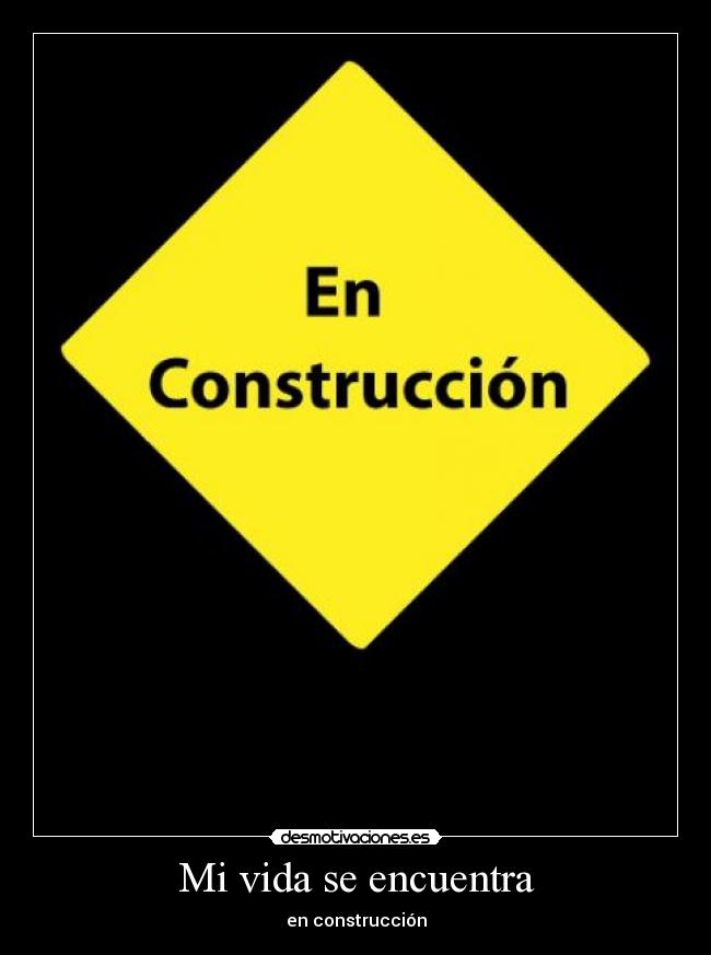 Mi vida se encuentra - en construcción