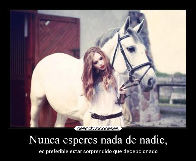 Nunca esperes nada de nadie, - es preferible estar sorprendido que decepcionado