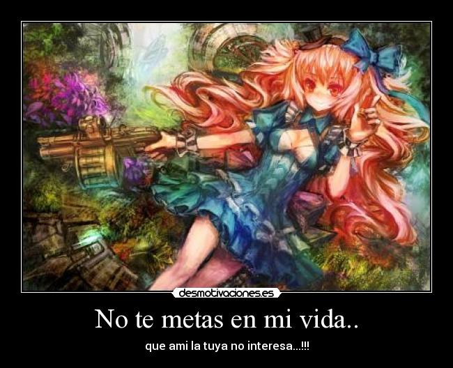 No te metas en mi vida.. - que ami la tuya no interesa...!!!