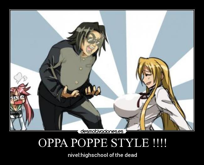 OPPA POPPE STYLE !!!! - nivel:highschool of the dead