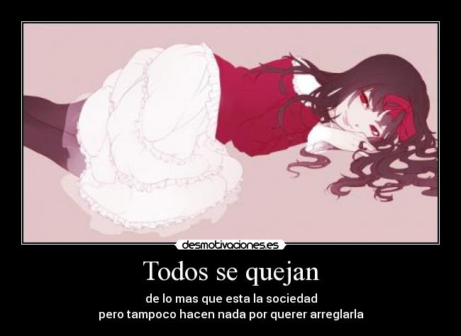 Todos se quejan - de lo mas que esta la sociedad
pero tampoco hacen nada por querer arreglarla