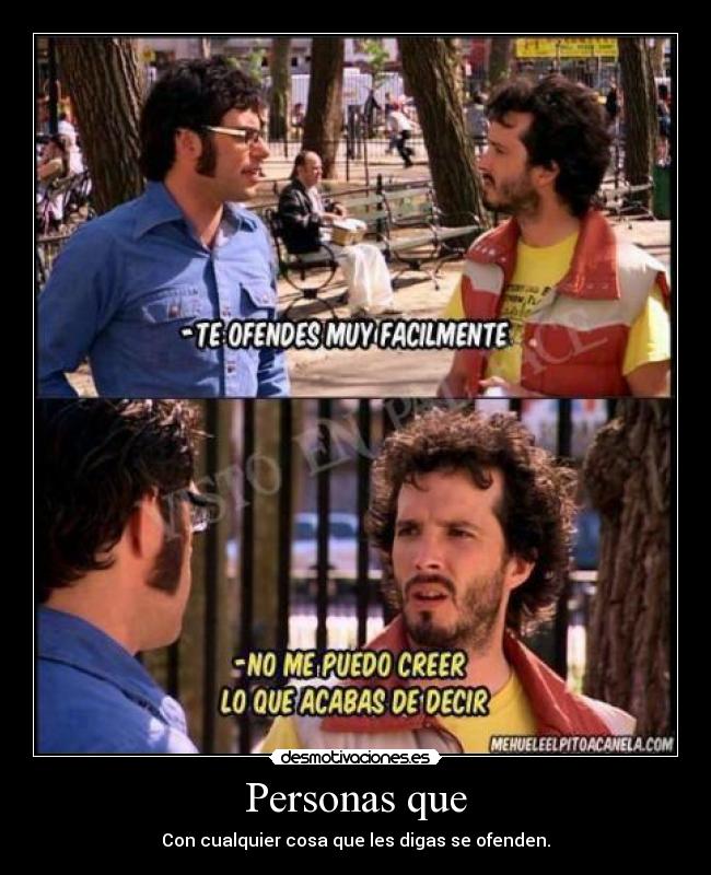 Personas que - Con cualquier cosa que les digas se ofenden.