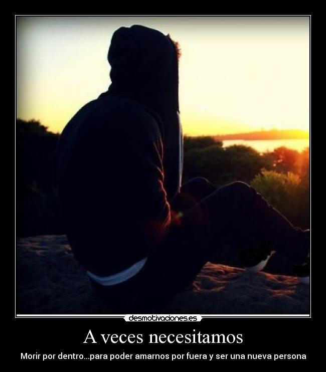 A veces necesitamos - Morir por dentro...para poder amarnos por fuera y ser una nueva persona