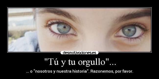 Tú y tu orgullo... - 
