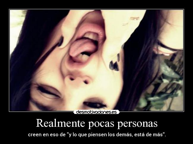 Realmente pocas personas - creen en eso de y lo que piensen los demás, está de más.