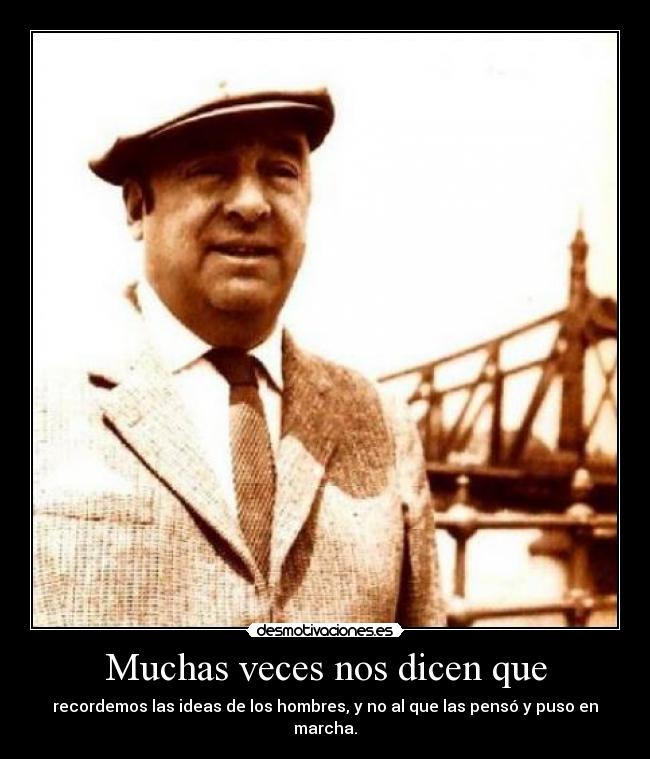 Muchas veces nos dicen que - recordemos las ideas de los hombres, y no al que las pensó y puso en marcha.