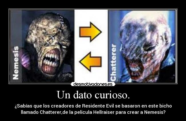 Un dato curioso. - ¿Sabías que los creadores de Residente Evil se basaron en este bicho
llamado Chatterer,de la pelicula Hellraiser para crear a Nemesis?