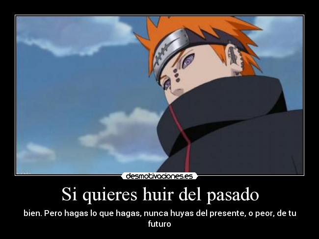 Si quieres huir del pasado - bien. Pero hagas lo que hagas, nunca huyas del presente, o peor, de tu futuro