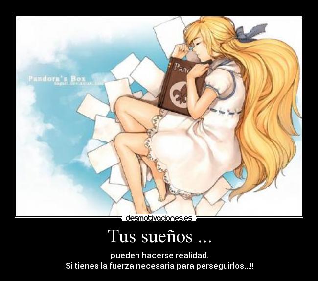Tus sueños ... - pueden hacerse realidad.
Si tienes la fuerza necesaria para perseguirlos...!!