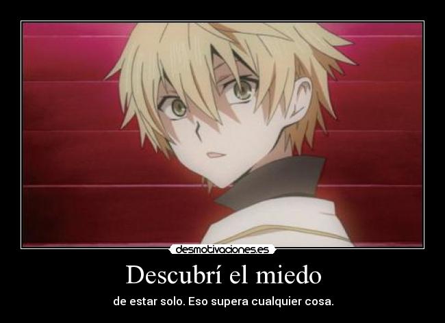 Descubrí el miedo - de estar solo. Eso supera cualquier cosa.