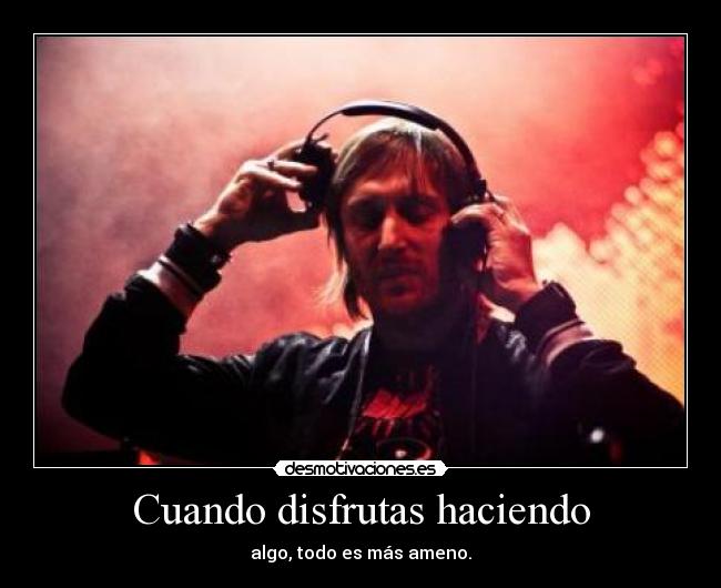 Cuando disfrutas haciendo - algo, todo es más ameno.