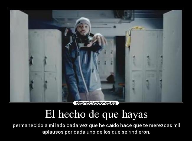 El hecho de que hayas - permanecido a mi lado cada vez que he caído hace que te merezcas mil
aplausos por cada uno de los que se rindieron.