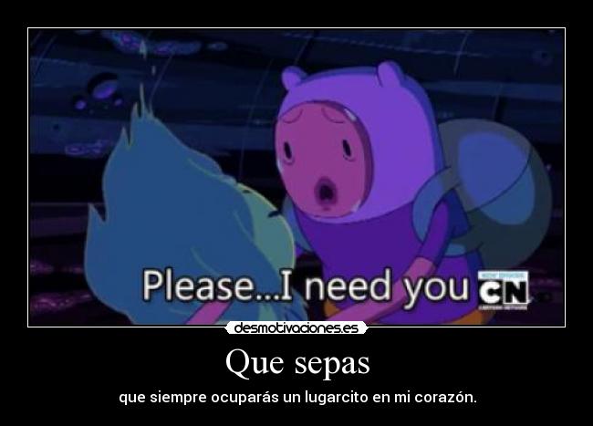 Que sepas - que siempre ocuparás un lugarcito en mi corazón.