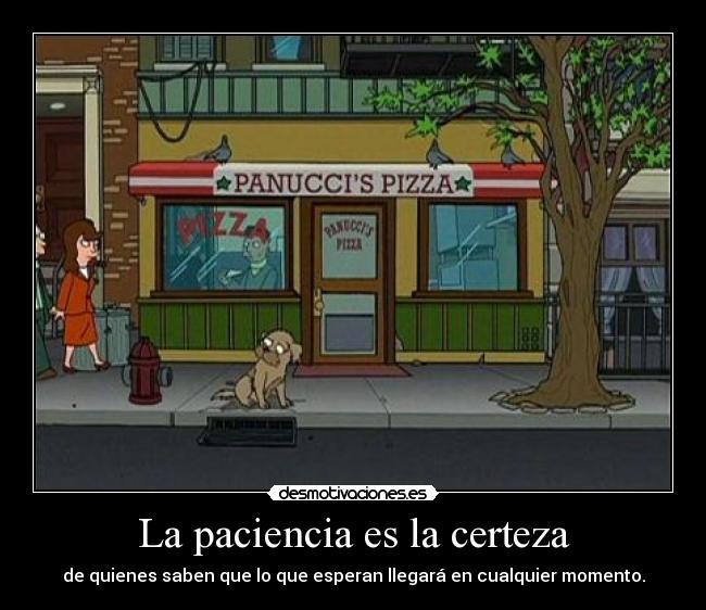 La paciencia es la certeza - de quienes saben que lo que esperan llegará en cualquier momento.