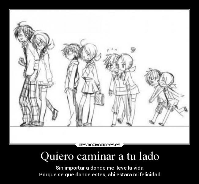 Quiero caminar a tu lado - Sin importar a donde me lleve la vida
Porque se que donde estes, ahi estara mi felicidad