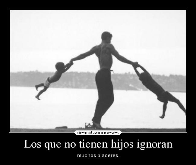 Los que no tienen hijos ignoran - muchos placeres.