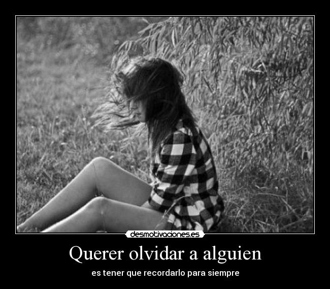 Querer olvidar a alguien - es tener que recordarlo para siempre