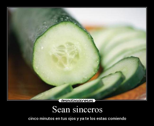 Sean sinceros - cinco minutos en tus ojos y ya te los estas comiendo