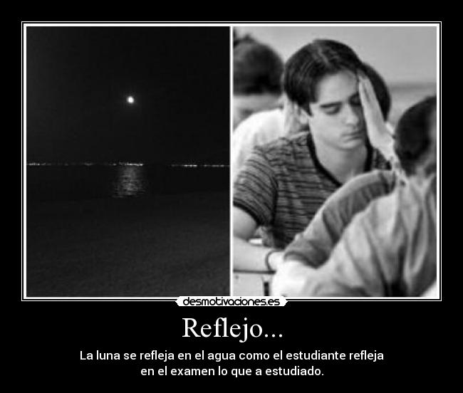 Reflejo... - La luna se refleja en el agua como el estudiante refleja
en el examen lo que a estudiado.