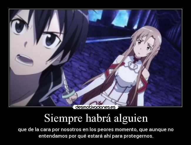 Siempre habrá alguien - que de la cara por nosotros en los peores momento, que aunque no
entendamos por qué estará ahí para protegernos.