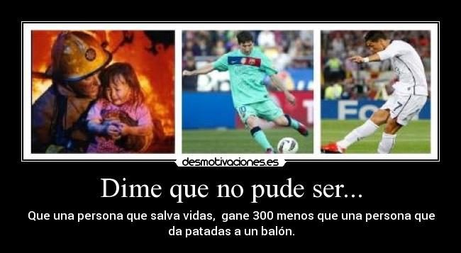 Dime que no pude ser... - Que una persona que salva vidas, gane 300 menos que una persona que
da patadas a un balón.