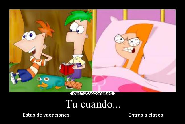 Tu cuando... - Estas de vacaciones Entras a clases