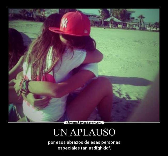 UN APLAUSO - por esos abrazos de esas personas
especiales tan asdfghkldf.
