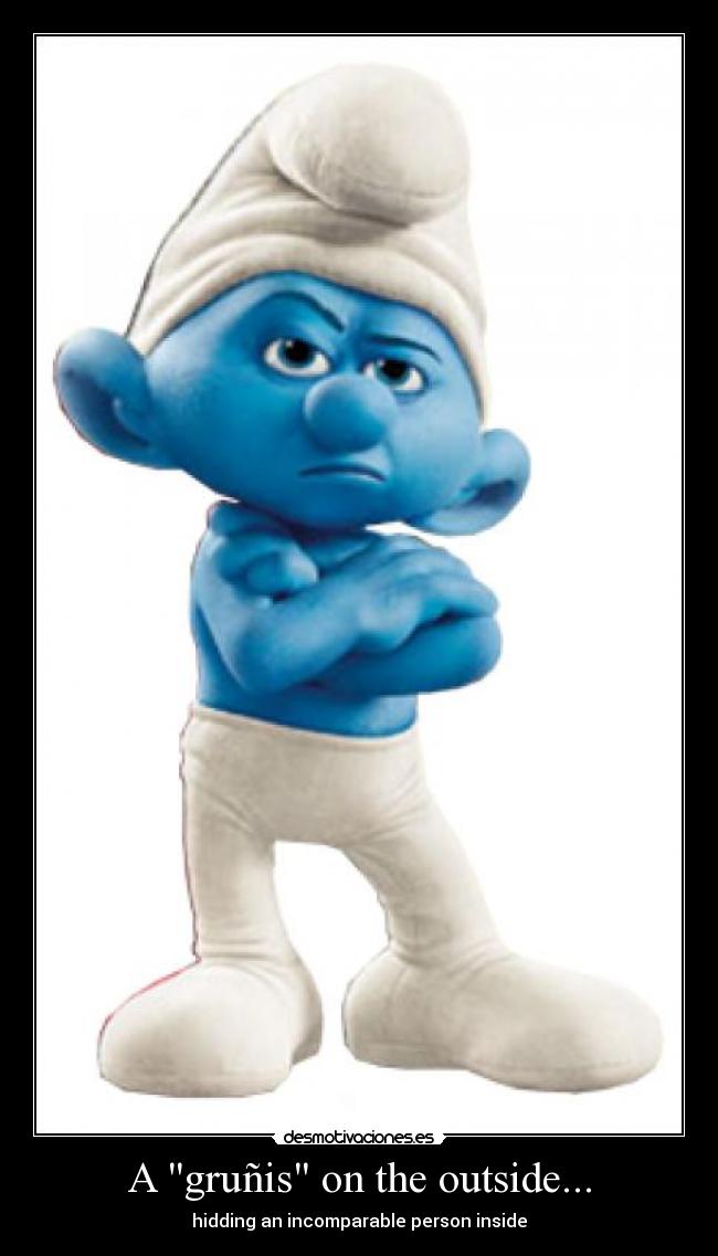 A gruñis on the outside... - hidding an incomparable person inside