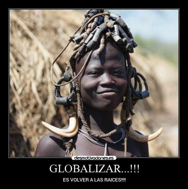 GLOBALIZAR...!!! - ES VOLVER A LAS RAICES!!!!