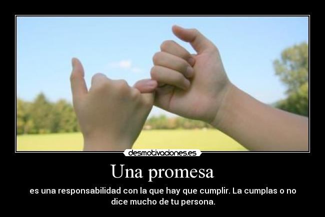 Una promesa - es una responsabilidad con la que hay que cumplir. La cumplas o no
dice mucho de tu persona.