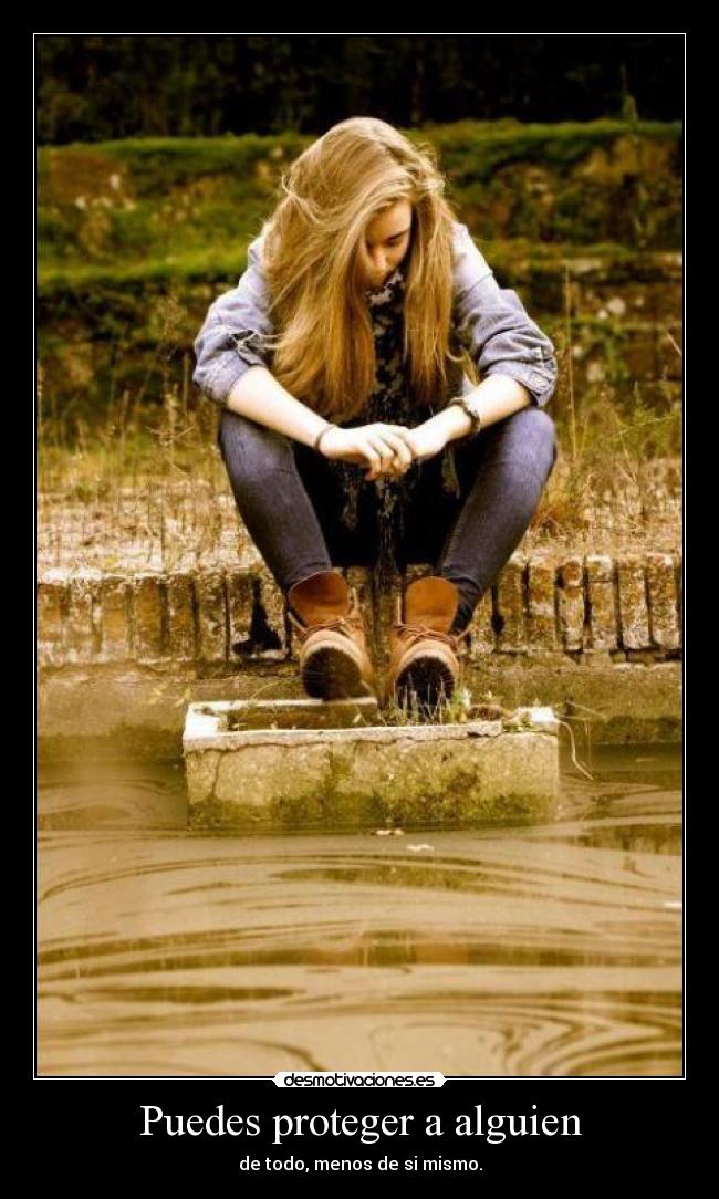 Puedes proteger a alguien - de todo, menos de si mismo.