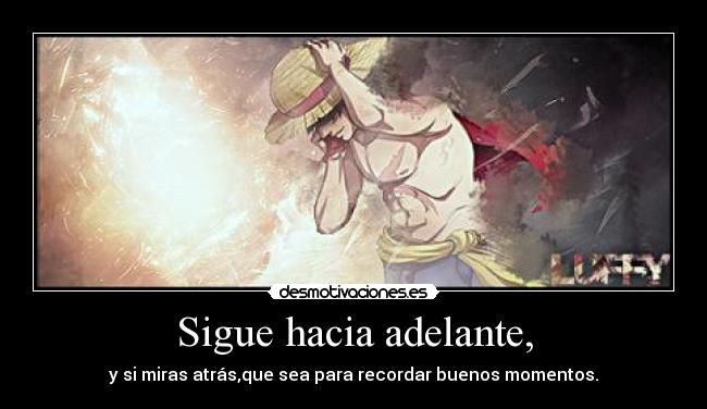 Sigue hacia adelante, - y si miras atrás,que sea para recordar buenos momentos.