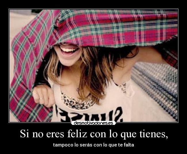 Si no eres feliz con lo que tienes, - tampoco lo serás con lo que te falta