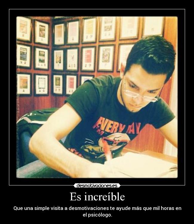 Es increíble - Que una simple visita a desmotivaciones te ayude más que mil horas en el psicólogo.
