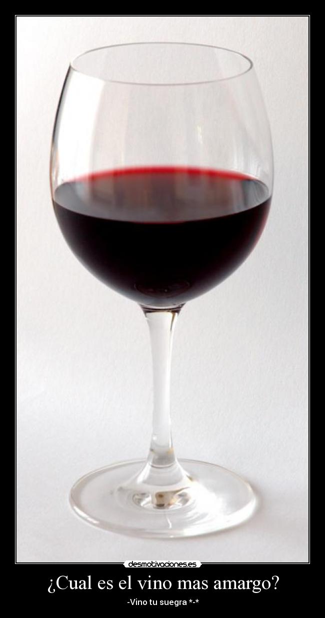¿Cual es el vino mas amargo? - -Vino tu suegra *-*