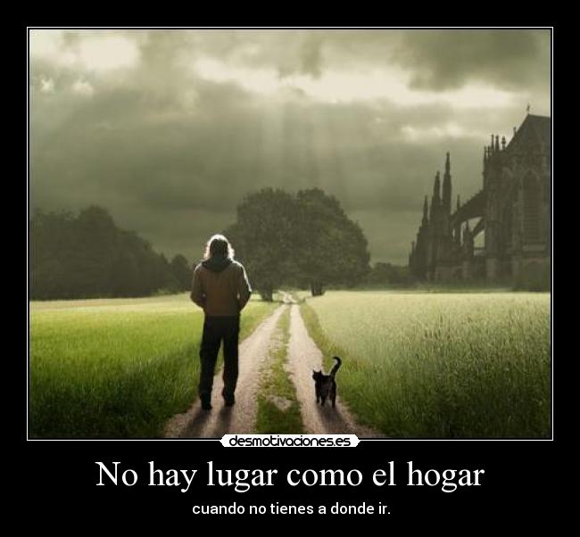 No hay lugar como el hogar - cuando no tienes a donde ir.