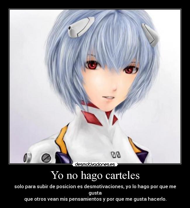 Yo no hago carteles - solo para subir de posicion es desmotivaciones, yo lo hago por que me gusta
que otros vean mis pensamientos y por que me gusta hacerlo.