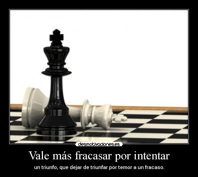 Vale más fracasar por intentar - un triunfo, que dejar de triunfar por temor a un fracaso.