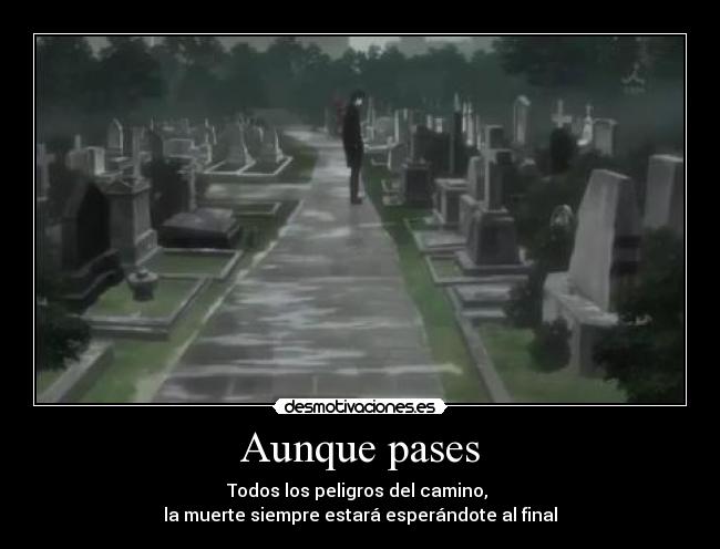 Aunque pases - Todos los peligros del camino, 
la muerte siempre estará esperándote al final