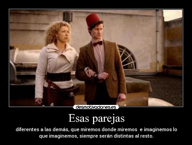 Esas parejas - diferentes a las demás, que miremos donde miremos e imaginemos lo
que imaginemos, siempre serán distintas al resto.