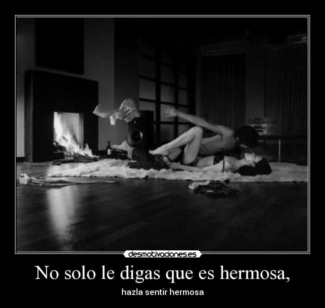 No solo le digas que es hermosa, - hazla sentir hermosa