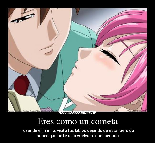 Eres como un cometa - rozando el infinito. visito tus labios dejando de estar perdido
haces que un te amo vuelva a tener sentido