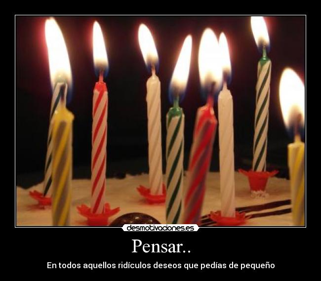Pensar.. - En todos aquellos ridículos deseos que pedías de pequeño