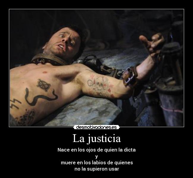 La justicia - Nace en los ojos de quien la dicta
y
muere en los labios de quienes
no la supieron usar
