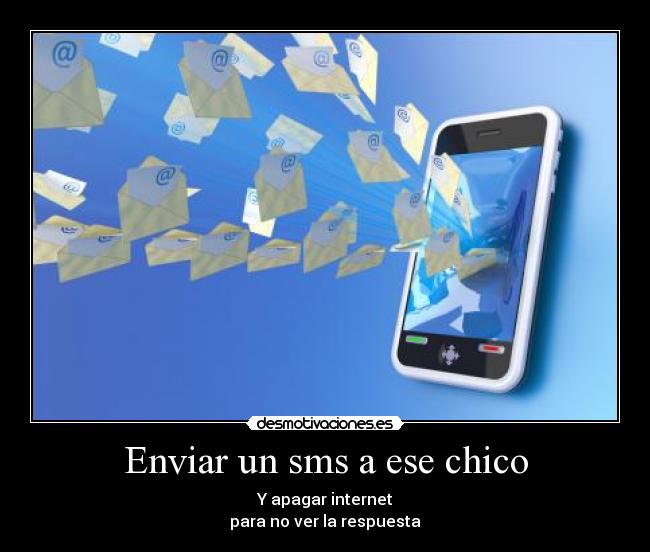 Enviar un sms a ese chico - Y apagar internet
para no ver la respuesta