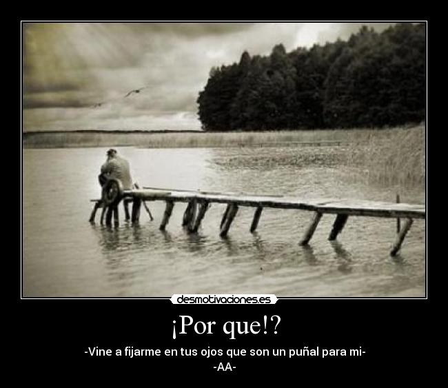 ¡Por que!? - -Vine a fijarme en tus ojos que son un puñal para mi-
-AA-