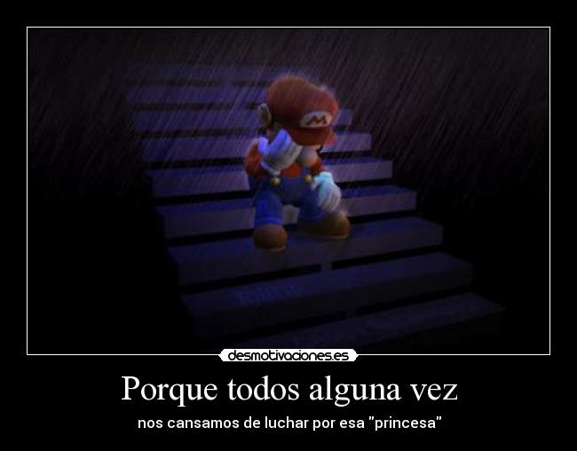 Porque todos alguna vez - nos cansamos de luchar por esa princesa